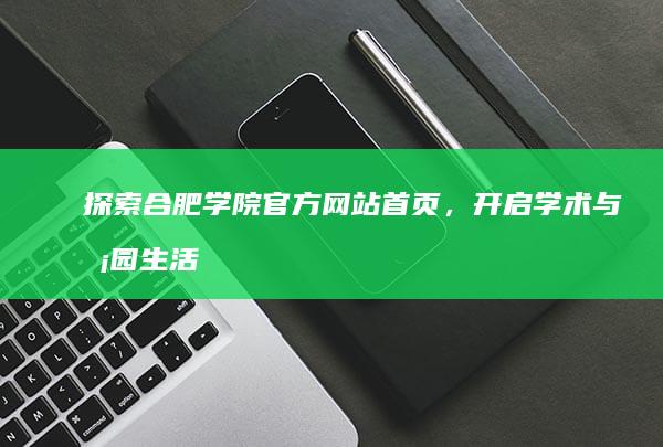 探索合肥学院官方网站首页，开启学术与校园生活新篇章